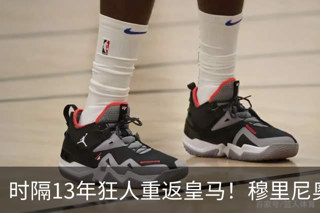时隔13年狂人重返皇马！穆里尼奥签约至2029年，誓断巴萨三连冠